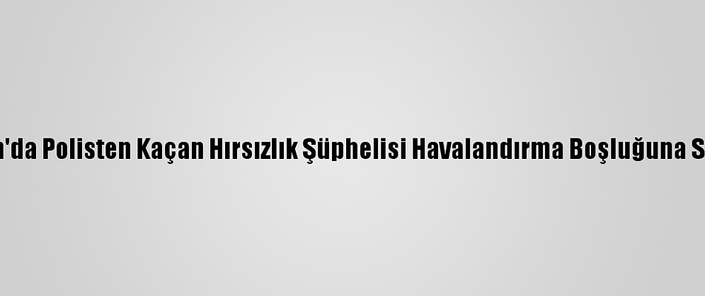 Aydın'da Polisten Kaçan Hırsızlık Şüphelisi Havalandırma Boşluğuna Sıkıştı