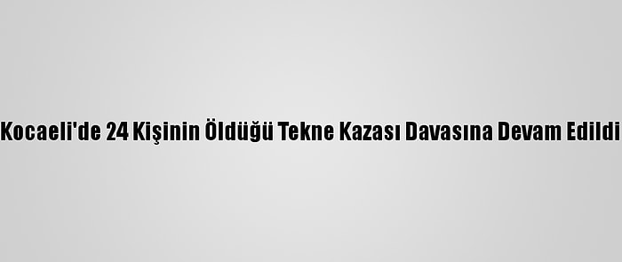 Kocaeli'de 24 Kişinin Öldüğü Tekne Kazası Davasına Devam Edildi