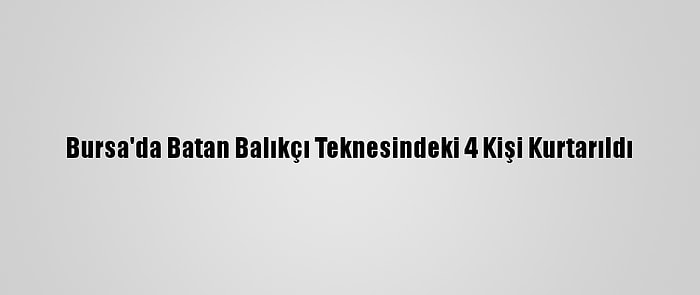 Bursa'da Batan Balıkçı Teknesindeki 4 Kişi Kurtarıldı