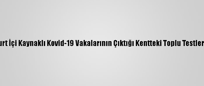 Çin'de Yurt İçi Kaynaklı Kovid-19 Vakalarının Çıktığı Kentteki Toplu Testler Sürüyor