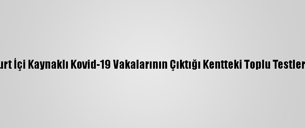 Çin'de Yurt İçi Kaynaklı Kovid-19 Vakalarının Çıktığı Kentteki Toplu Testler Sürüyor