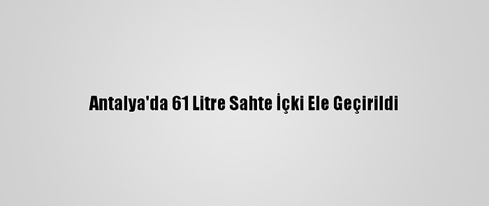 Antalya'da 61 Litre Sahte İçki Ele Geçirildi