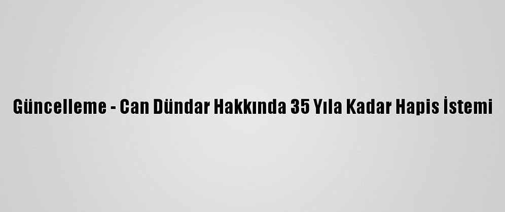 Güncelleme - Can Dündar Hakkında 35 Yıla Kadar Hapis İstemi