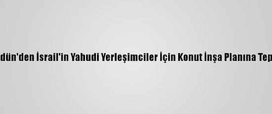 Ürdün'den İsrail'in Yahudi Yerleşimciler İçin Konut İnşa Planına Tepki