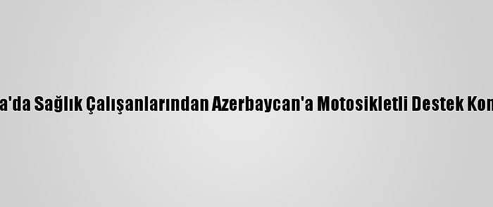 Muğla'da Sağlık Çalışanlarından Azerbaycan'a Motosikletli Destek Konvoyu