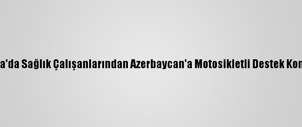 Muğla'da Sağlık Çalışanlarından Azerbaycan'a Motosikletli Destek Konvoyu
