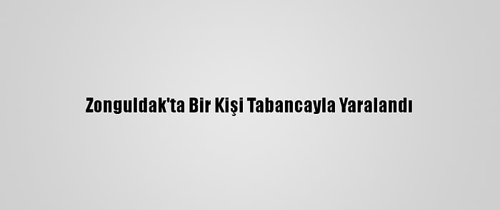 Zonguldak'ta Bir Kişi Tabancayla Yaralandı