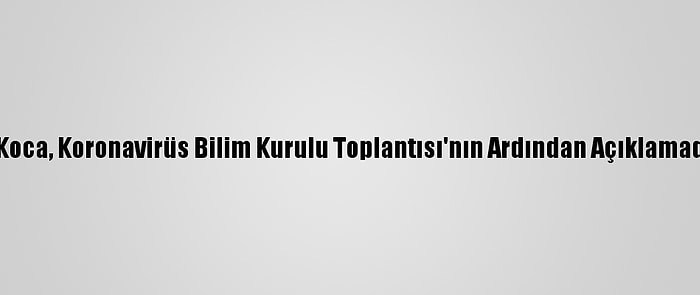 Sağlık Bakanı Koca, Koronavirüs Bilim Kurulu Toplantısı'nın Ardından Açıklamada Bulundu: (6)