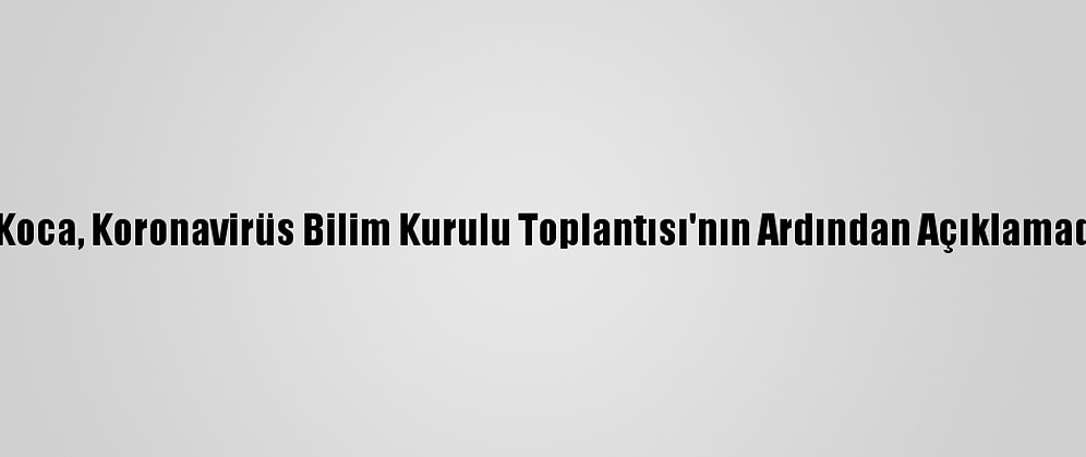 Sağlık Bakanı Koca, Koronavirüs Bilim Kurulu Toplantısı'nın Ardından Açıklamada Bulundu: (6)