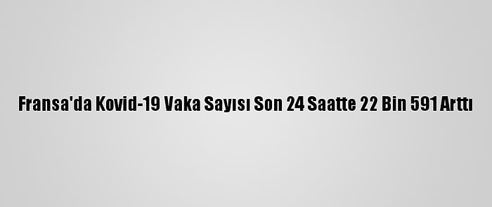 Fransa'da Kovid-19 Vaka Sayısı Son 24 Saatte 22 Bin 591 Arttı