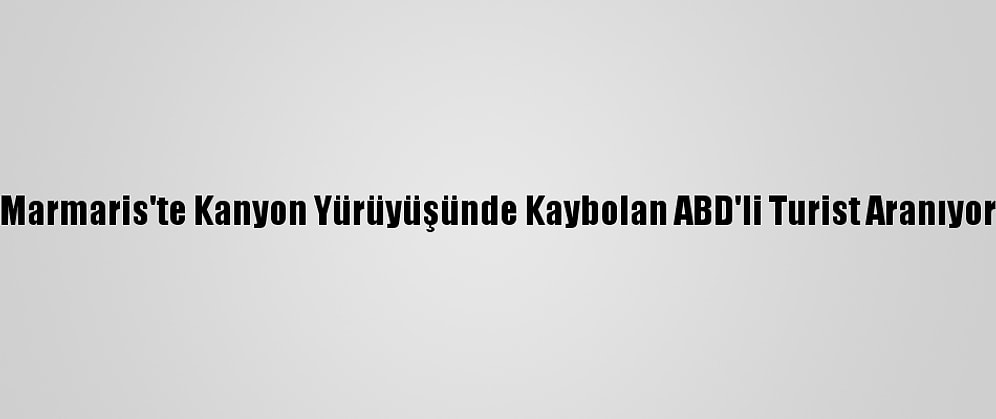 Marmaris'te Kanyon Yürüyüşünde Kaybolan ABD'li Turist Aranıyor