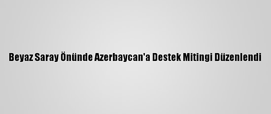 Beyaz Saray Önünde Azerbaycan'a Destek Mitingi Düzenlendi