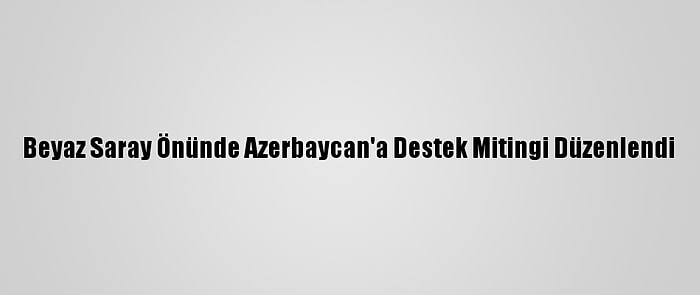 Beyaz Saray Önünde Azerbaycan'a Destek Mitingi Düzenlendi