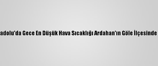 Doğu Anadolu'da Gece En Düşük Hava Sıcaklığı Ardahan'ın Göle İlçesinde Ölçüldü