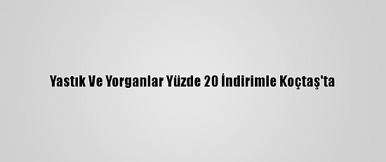 Yastık Ve Yorganlar Yüzde 20 İndirimle Koçtaş'ta