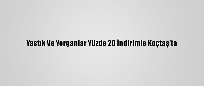 Yastık Ve Yorganlar Yüzde 20 İndirimle Koçtaş'ta