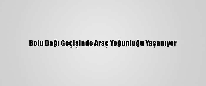 Bolu Dağı Geçişinde Araç Yoğunluğu Yaşanıyor