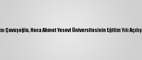 Dışişleri Bakanı Çavuşoğlu, Hoca Ahmet Yesevi Üniversitesinin Eğitim Yılı Açılışında Konuştu: