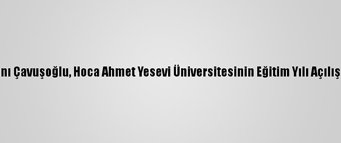 Dışişleri Bakanı Çavuşoğlu, Hoca Ahmet Yesevi Üniversitesinin Eğitim Yılı Açılışında Konuştu: