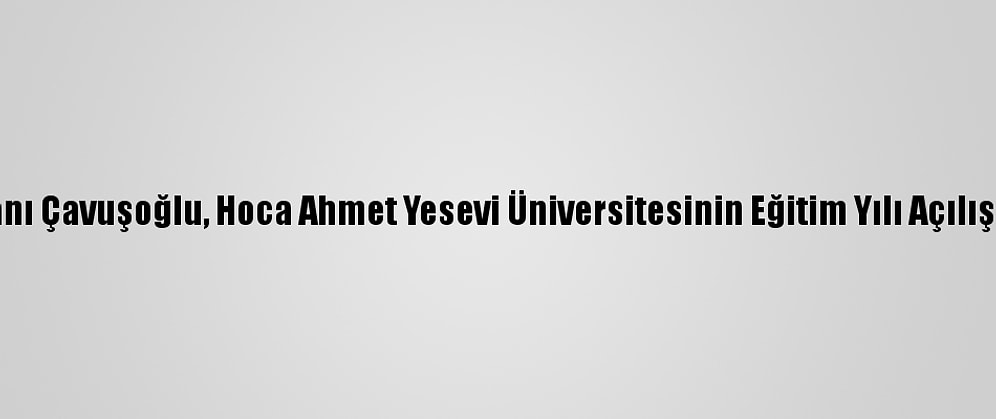 Dışişleri Bakanı Çavuşoğlu, Hoca Ahmet Yesevi Üniversitesinin Eğitim Yılı Açılışında Konuştu: