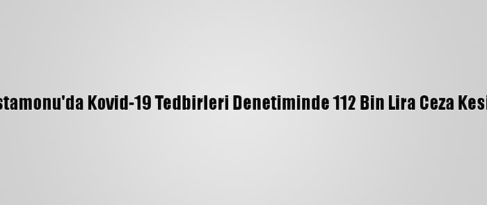 Kastamonu'da Kovid-19 Tedbirleri Denetiminde 112 Bin Lira Ceza Kesildi