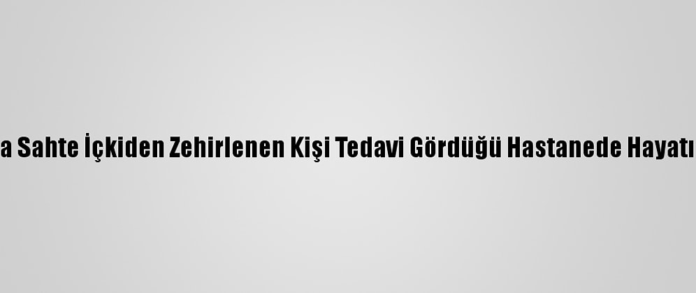 Tekirdağ'da Sahte İçkiden Zehirlenen Kişi Tedavi Gördüğü Hastanede Hayatını Kaybetti