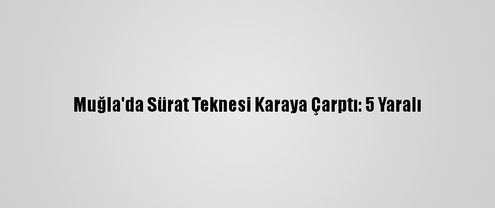 Muğla'da Sürat Teknesi Karaya Çarptı: 5 Yaralı