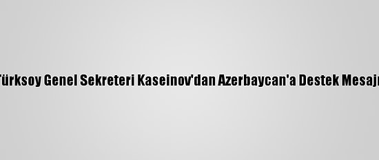 Türksoy Genel Sekreteri Kaseinov'dan Azerbaycan'a Destek Mesajı: