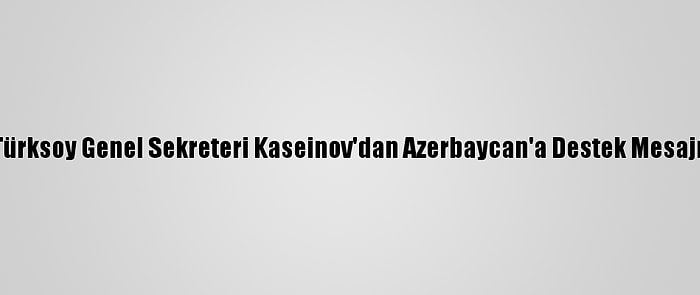 Türksoy Genel Sekreteri Kaseinov'dan Azerbaycan'a Destek Mesajı: