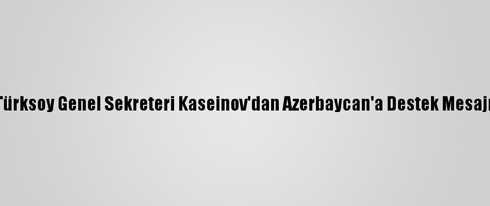 Türksoy Genel Sekreteri Kaseinov'dan Azerbaycan'a Destek Mesajı: