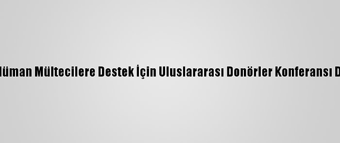 Arakanlı Müslüman Mültecilere Destek İçin Uluslararası Donörler Konferansı Düzenlenecek