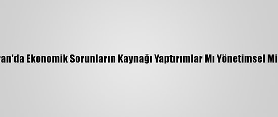İran'da Ekonomik Sorunların Kaynağı Yaptırımlar Mı Yönetimsel Mi?