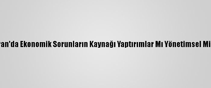 İran'da Ekonomik Sorunların Kaynağı Yaptırımlar Mı Yönetimsel Mi?