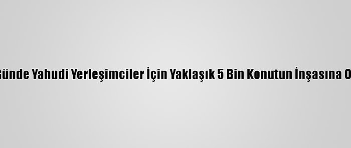 İsrail İki Günde Yahudi Yerleşimciler İçin Yaklaşık 5 Bin Konutun İnşasına Onay Verdi