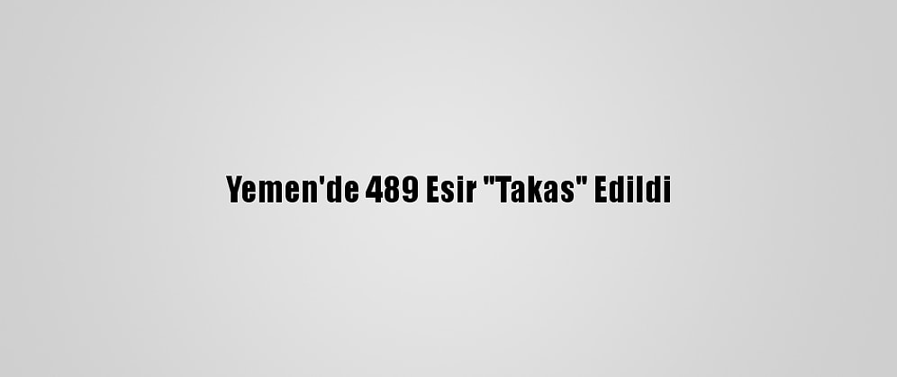 Yemen'de 489 Esir "Takas" Edildi