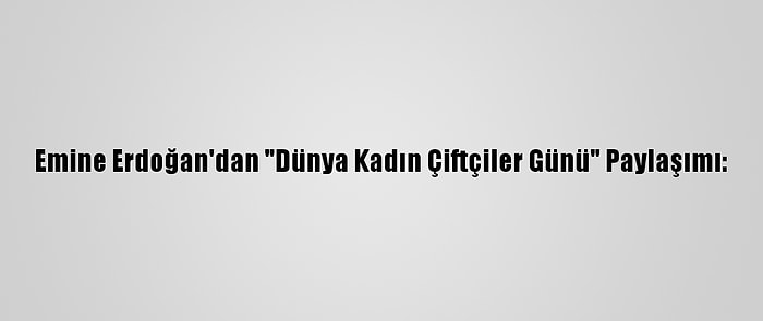 Emine Erdoğan'dan "Dünya Kadın Çiftçiler Günü" Paylaşımı: