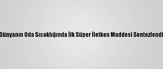Dünyanın Oda Sıcaklığında İlk Süper İletken Maddesi Sentezlendi