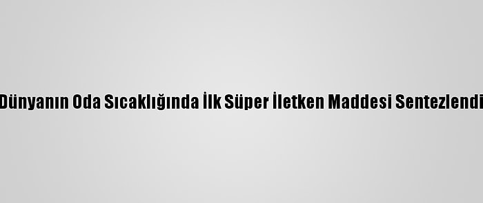 Dünyanın Oda Sıcaklığında İlk Süper İletken Maddesi Sentezlendi