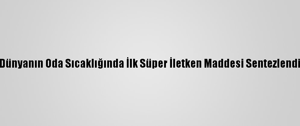 Dünyanın Oda Sıcaklığında İlk Süper İletken Maddesi Sentezlendi
