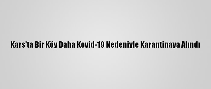 Kars'ta Bir Köy Daha Kovid-19 Nedeniyle Karantinaya Alındı