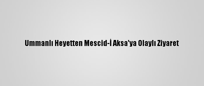 Ummanlı Heyetten Mescid-İ Aksa'ya Olaylı Ziyaret