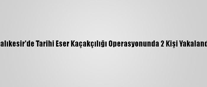 Balıkesir'de Tarihi Eser Kaçakçılığı Operasyonunda 2 Kişi Yakalandı