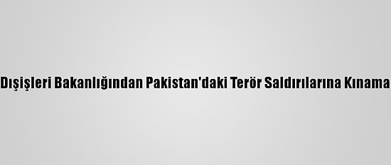 Dışişleri Bakanlığından Pakistan'daki Terör Saldırılarına Kınama