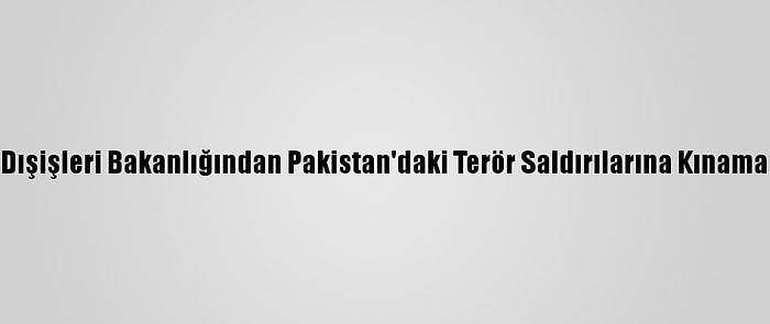 Dışişleri Bakanlığından Pakistan'daki Terör Saldırılarına Kınama