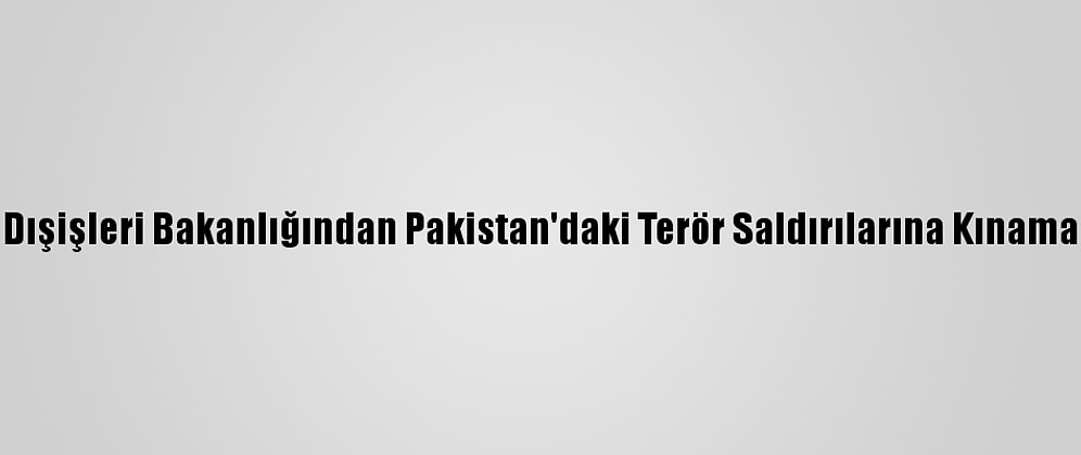 Dışişleri Bakanlığından Pakistan'daki Terör Saldırılarına Kınama