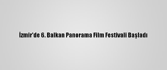 İzmir'de 6. Balkan Panorama Film Festivali Başladı
