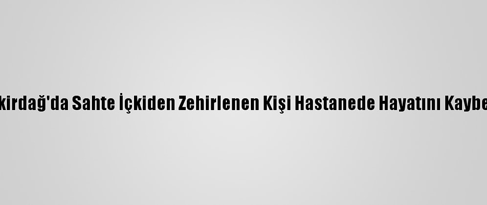 Tekirdağ'da Sahte İçkiden Zehirlenen Kişi Hastanede Hayatını Kaybetti
