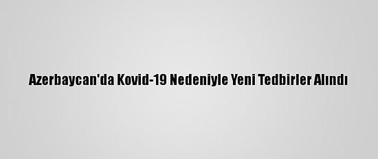 Azerbaycan'da Kovid-19 Nedeniyle Yeni Tedbirler Alındı