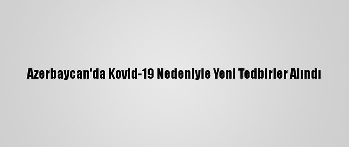 Azerbaycan'da Kovid-19 Nedeniyle Yeni Tedbirler Alındı