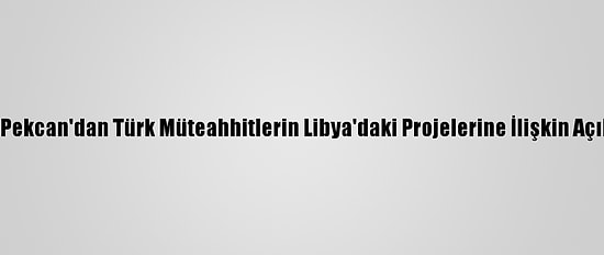 Bakan Pekcan'dan Türk Müteahhitlerin Libya'daki Projelerine İlişkin Açıklama: